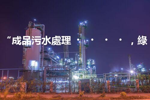 “成品污水處理，綠色環(huán)保新篇章”